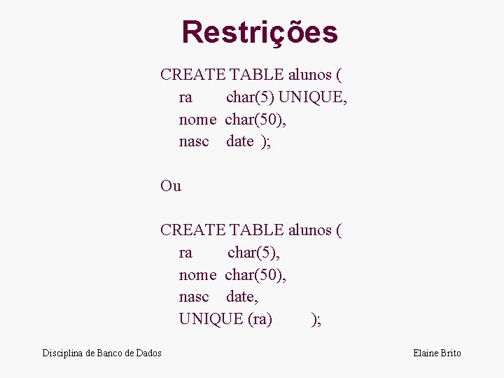 Restrições CREATE TABLE alunos ( ra char(5) UNIQUE, nome char(50), nasc date ); Ou