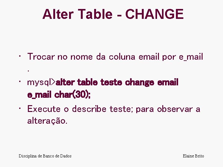 Alter Table - CHANGE • Trocar no nome da coluna email por e_mail. •