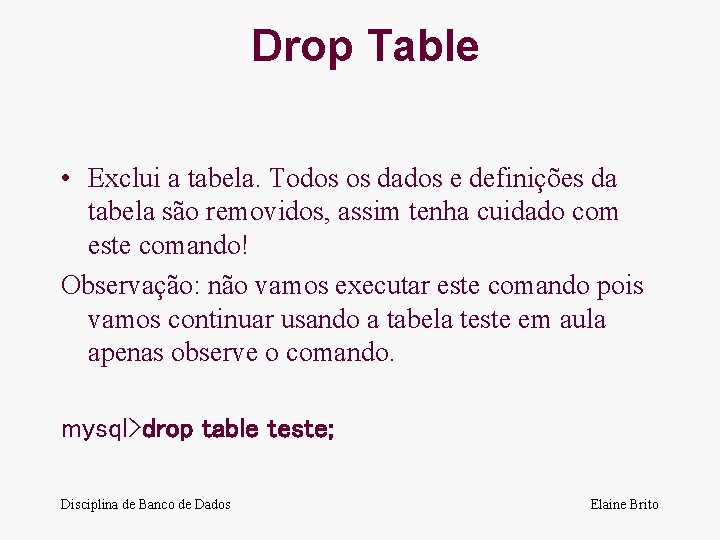 Drop Table • Exclui a tabela. Todos os dados e definições da tabela são