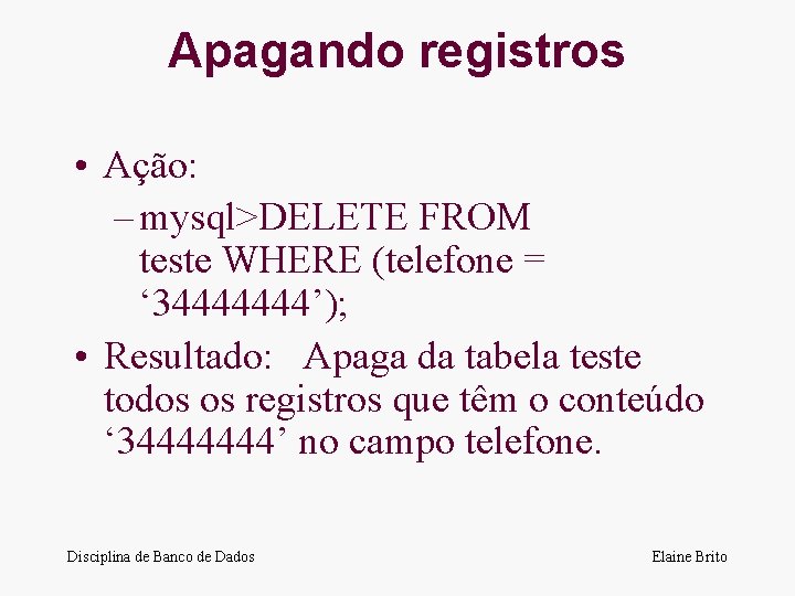 Apagando registros • Ação: – mysql>DELETE FROM teste WHERE (telefone = ‘ 34444444’); •