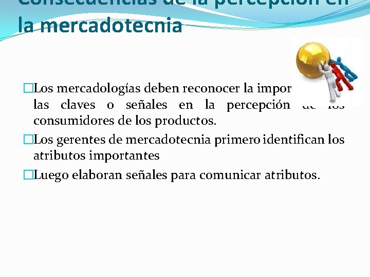 Consecuencias de la percepción en la mercadotecnia �Los mercadologías deben reconocer la importancia de