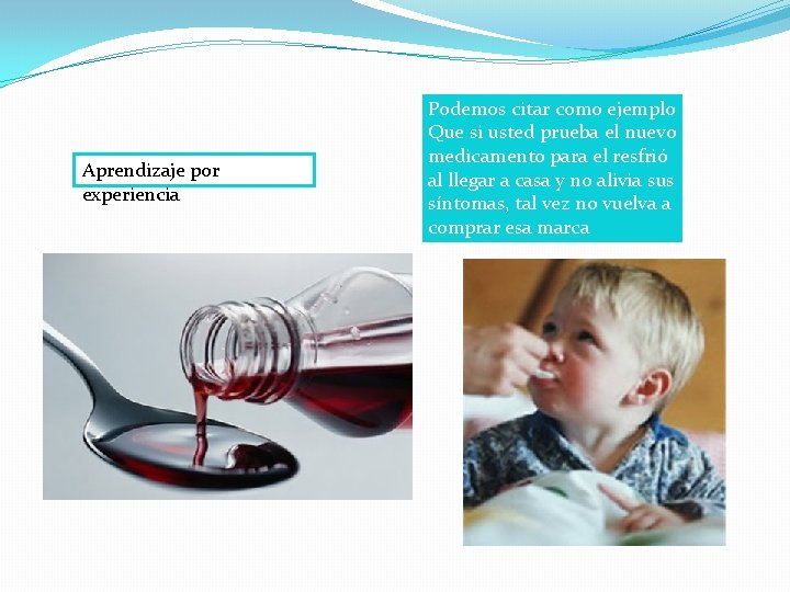 Aprendizaje por experiencia Podemos citar como ejemplo Que si usted prueba el nuevo medicamento