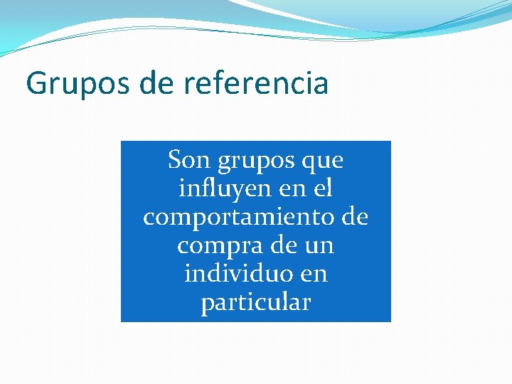 Grupos de referencia Son grupos que influyen en el comportamiento de compra de un