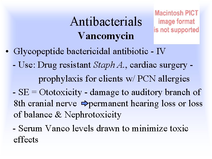 Antibacterials Vancomycin • Glycopeptide bactericidal antibiotic - IV - Use: Drug resistant Staph A.