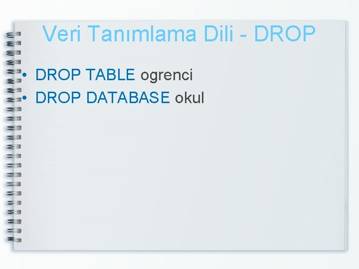 Veri Tanımlama Dili - DROP • DROP TABLE ogrenci • DROP DATABASE okul 