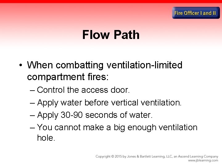 Flow Path • When combatting ventilation-limited compartment fires: – Control the access door. –