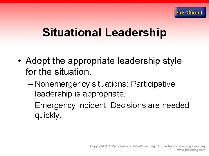 Situational Leadership • Adopt the appropriate leadership style for the situation. – Nonemergency situations: Situational Leadership • Adopt the appropriate leadership style for the situation. – Nonemergency situations: