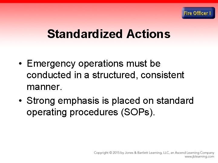 Standardized Actions • Emergency operations must be conducted in a structured, consistent manner. •