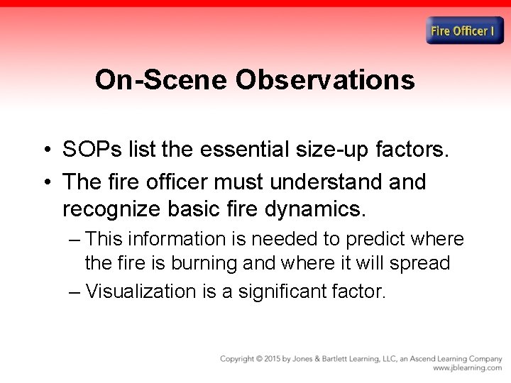 On-Scene Observations • SOPs list the essential size-up factors. • The fire officer must