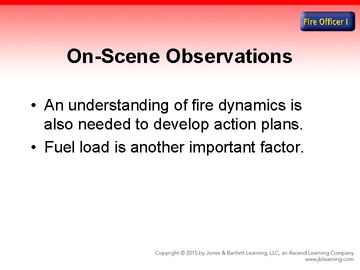 On-Scene Observations • An understanding of fire dynamics is also needed to develop action