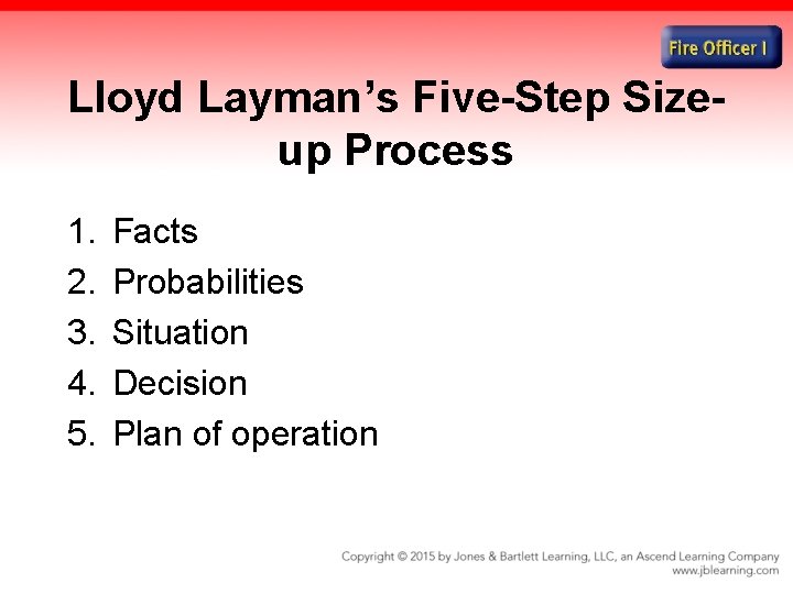 Lloyd Layman’s Five-Step Sizeup Process 1. 2. 3. 4. 5. Facts Probabilities Situation Decision Lloyd Layman’s Five-Step Sizeup Process 1. 2. 3. 4. 5. Facts Probabilities Situation Decision