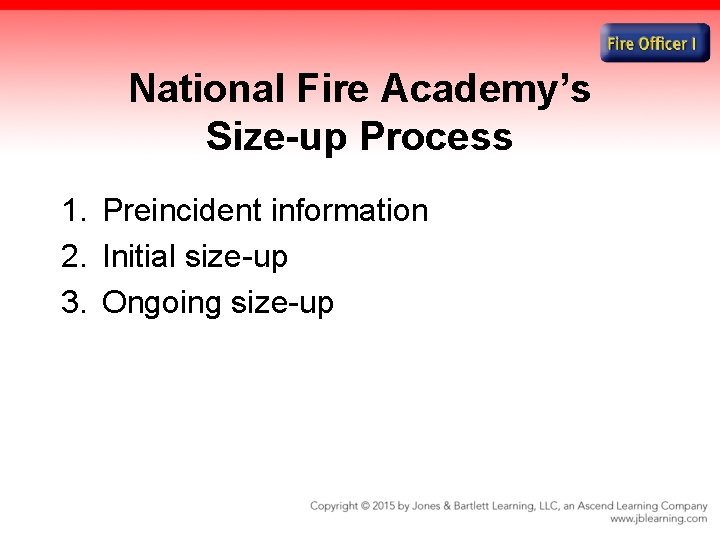 National Fire Academy’s Size-up Process 1. Preincident information 2. Initial size-up 3. Ongoing size-up National Fire Academy’s Size-up Process 1. Preincident information 2. Initial size-up 3. Ongoing size-up