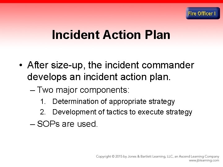 Incident Action Plan • After size-up, the incident commander develops an incident action plan.