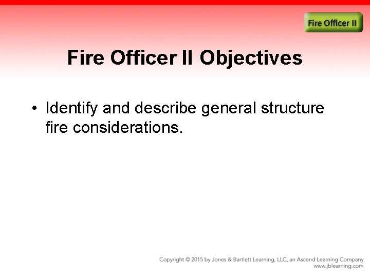 Fire Officer II Objectives • Identify and describe general structure fire considerations.  Fire Officer II Objectives • Identify and describe general structure fire considerations.