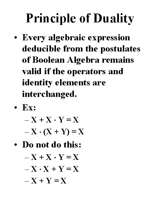 Principle of Duality • Every algebraic expression deducible from the postulates of Boolean Algebra