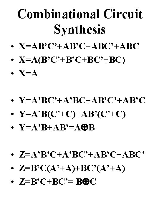 Combinational Circuit Synthesis • X=AB’C’+AB’C+ABC’+ABC • X=A(B’C’+B’C+BC’+BC) • X=A • Y=A’BC’+A’BC+AB’C’+AB’C • Y=A’B(C’+C)+AB’(C’+C) •