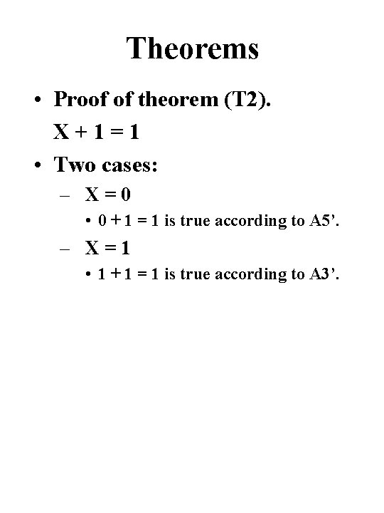 Theorems • Proof of theorem (T 2). X+1=1 • Two cases: – X=0 •