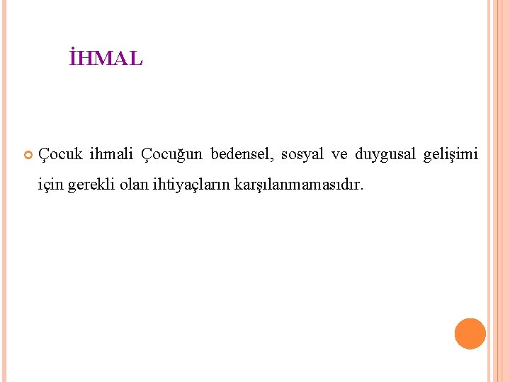 İHMAL Çocuk ihmali Çocuğun bedensel, sosyal ve duygusal gelişimi için gerekli olan ihtiyaçların karşılanmamasıdır.