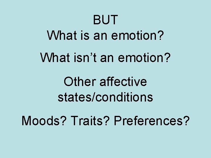 BUT What is an emotion? What isn’t an emotion? Other affective states/conditions Moods? Traits?