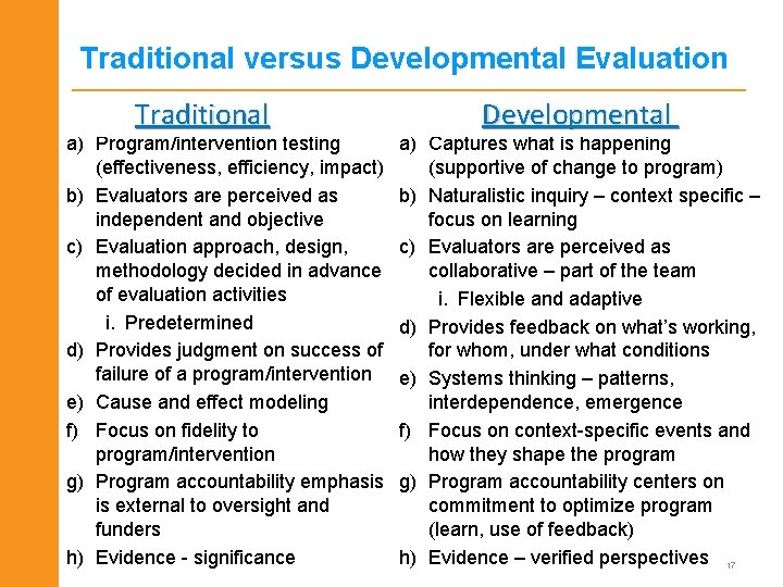 Traditional versus Developmental Evaluation Traditional a) Program/intervention testing (effectiveness, efficiency, impact) b) Evaluators are