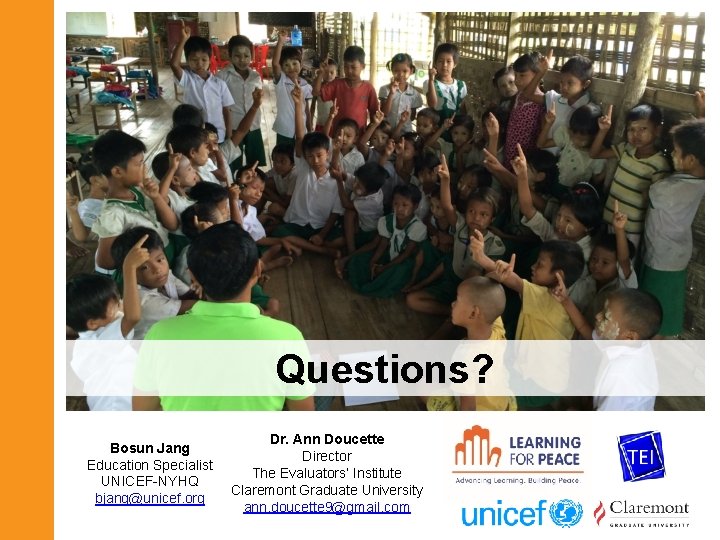 Questions? Bosun Jang Education Specialist UNICEF-NYHQ bjang@unicef. org Dr. Ann Doucette Director The Evaluators’