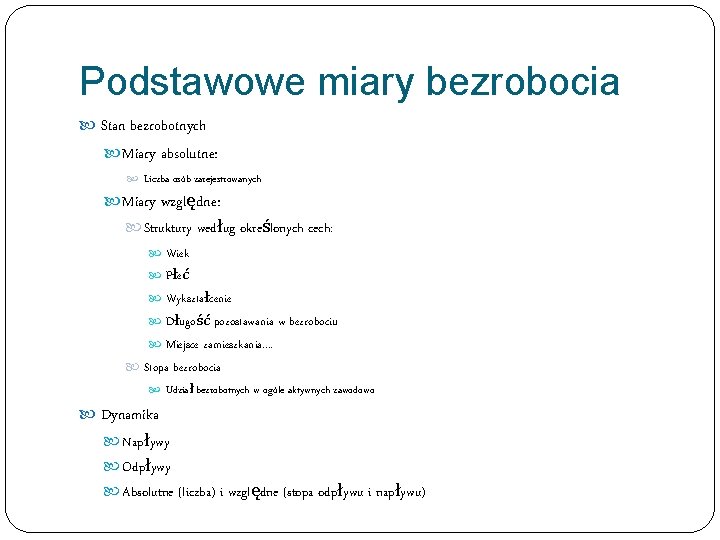 Podstawowe miary bezrobocia Stan bezrobotnych Miary absolutne: Liczba osób zarejestrowanych Miary względne: Struktury według