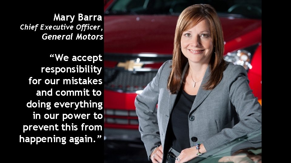 Mary Barra Chief Executive Officer, General Motors “We accept responsibility for our mistakes and