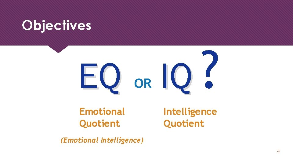Objectives EQ OR Emotional Quotient IQ ? Intelligence Quotient (Emotional Intelligence) 4 