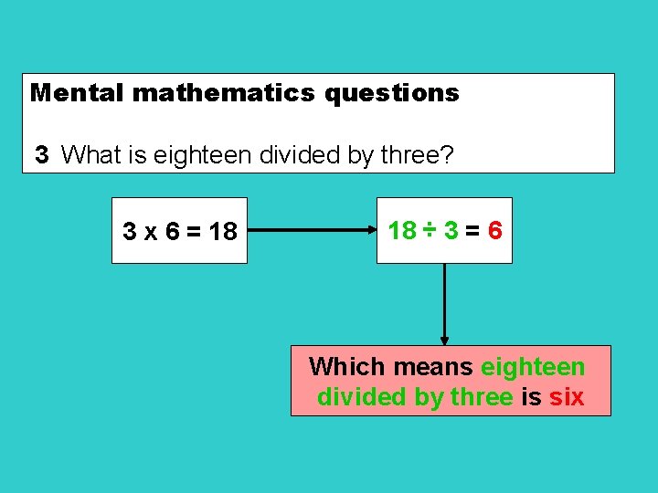 Mental mathematics questions 3 What is eighteen divided by three? 3 x 6 =