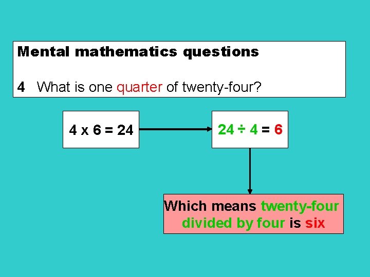 Mental mathematics questions 4 What is one quarter of twenty-four? 4 x 6 =