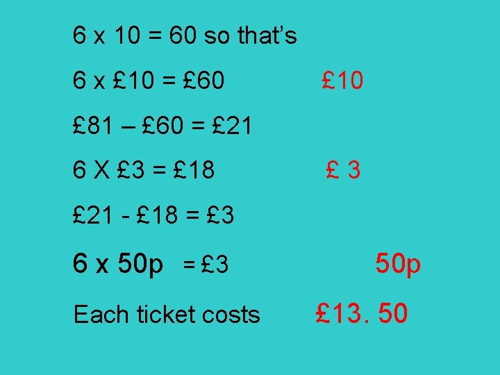 6 x 10 = 60 so that’s 6 x £ 10 = £ 60