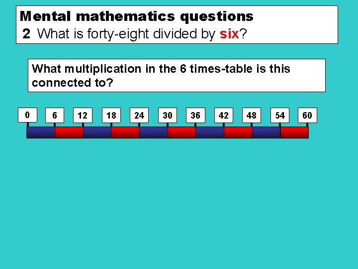 Mental mathematics questions 2 What is forty-eight divided by six? What multiplication in the