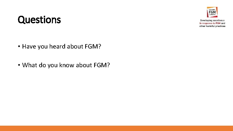 Questions • Have you heard about FGM? • What do you know about FGM?