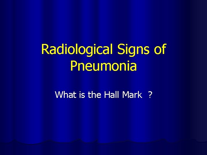 Radiological Signs of Pneumonia What is the Hall Mark ? 