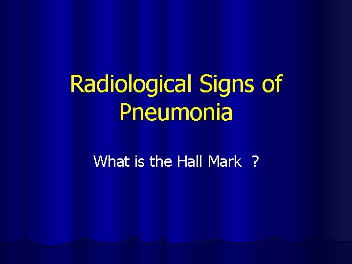 Radiological Signs of Pneumonia What is the Hall Mark ? 