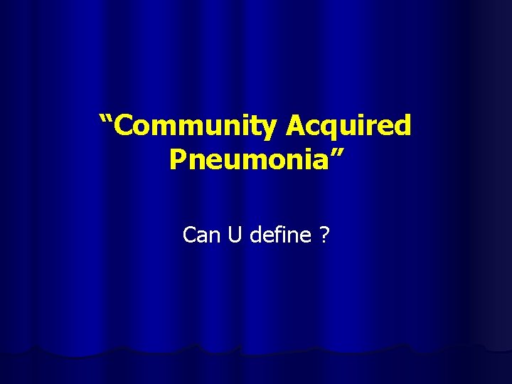 “Community Acquired Pneumonia” Can U define ? 