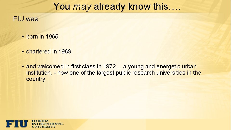 You may already know this…. FIU was • born in 1965 • chartered in