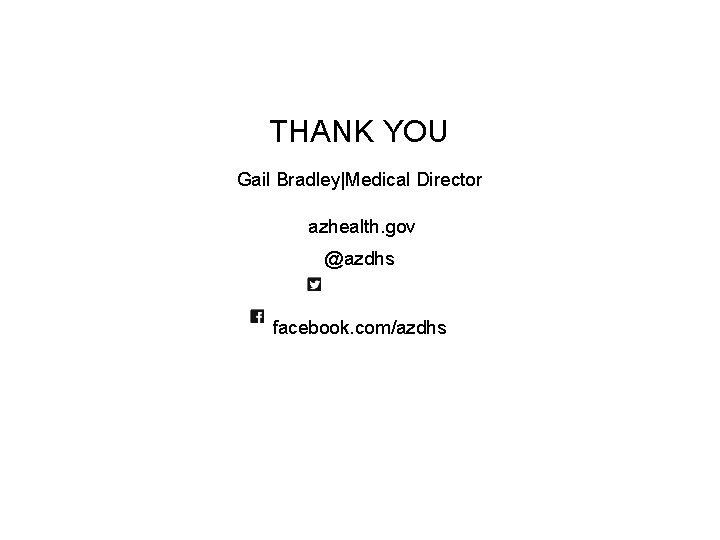 THANK YOU Gail Bradley|Medical Director azhealth. gov @azdhs facebook. com/azdhs 