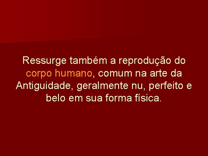 Ressurge também a reprodução do corpo humano, comum na arte da Antiguidade, geralmente nu,
