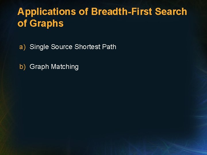 Applications of Breadth-First Search of Graphs a) Single Source Shortest Path b) Graph Matching