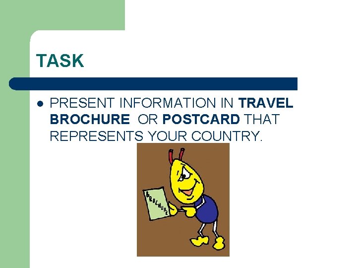 TASK l PRESENT INFORMATION IN TRAVEL BROCHURE OR POSTCARD THAT REPRESENTS YOUR COUNTRY. 