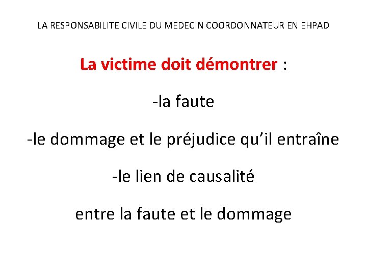 LA RESPONSABILITE CIVILE DU MEDECIN COORDONNATEUR EN EHPAD La victime doit démontrer : -la