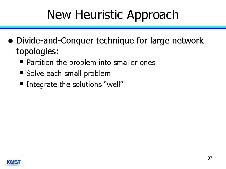 New Heuristic Approach l Divide-and-Conquer technique for large network topologies: § Partition the problem