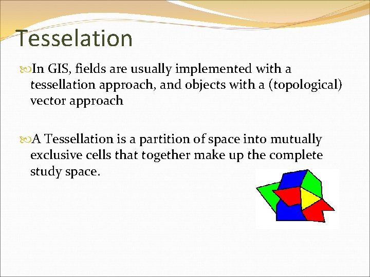 Tesselation In GIS, fields are usually implemented with a tessellation approach, and objects with