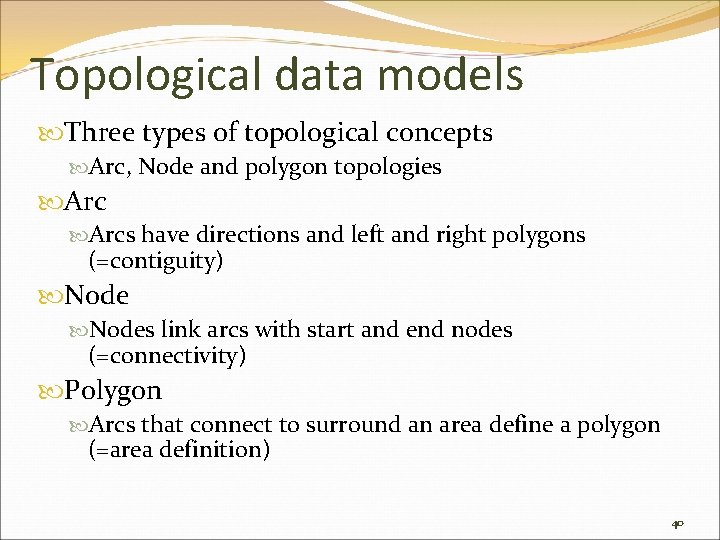 Topological data models Three types of topological concepts Arc, Node and polygon topologies Arcs