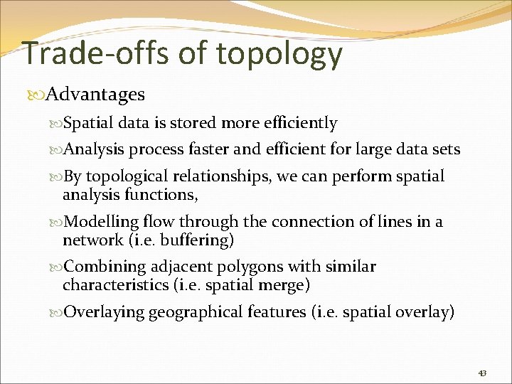 Trade-offs of topology Advantages Spatial data is stored more efficiently Analysis process faster and