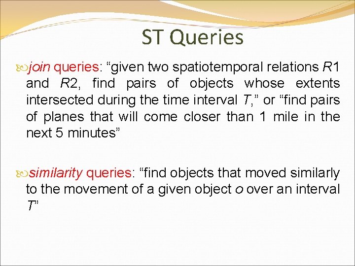 ST Queries join queries: “given two spatiotemporal relations R 1 and R 2, find