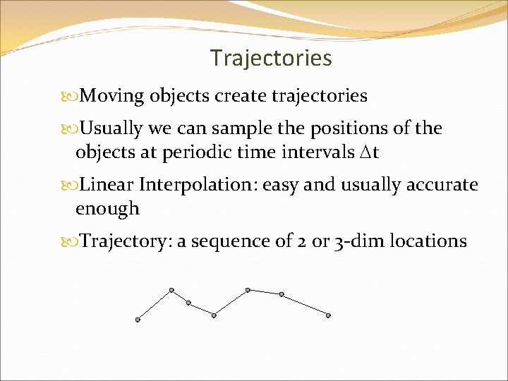 Trajectories Moving objects create trajectories Usually we can sample the positions of the objects