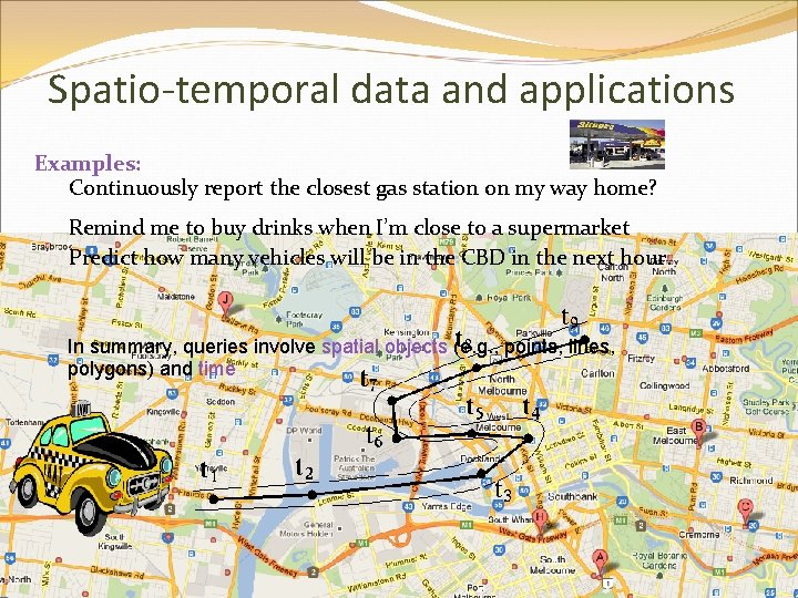 Spatio-temporal data and applications Examples: Continuously report the closest gas station on my way