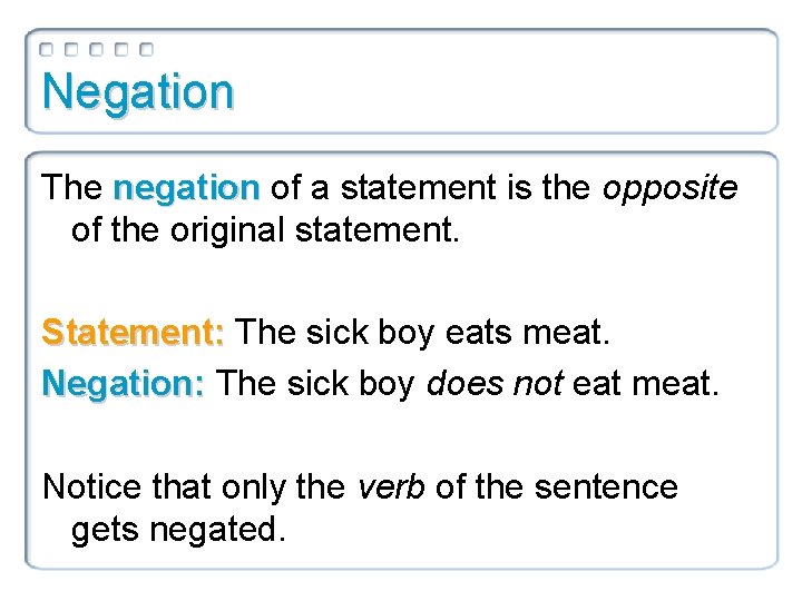 Negation The negation of a statement is the opposite of the original statement. Statement: